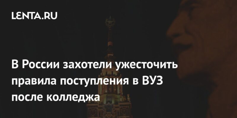 В России захотели ужесточить правила поступления в ВУЗ после колледжа