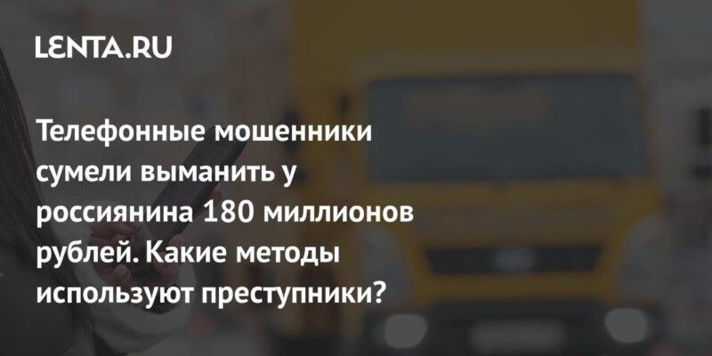 Телефонные мошенники сумели выманить у россиянина 180 миллионов рублей. Какие методы используют преступники?