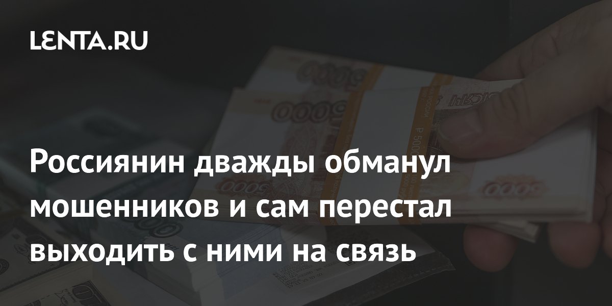 Россиянин дважды обманул мошенников и сам перестал выходить с ними на связь