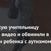 Российскую учительницу сняли на видео и обвинили в избиении ребенка с аутизмом