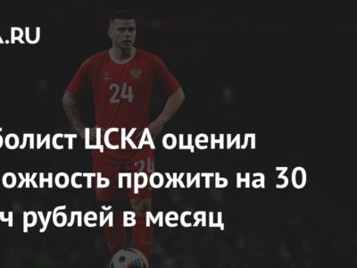 Футболист ЦСКА оценил возможность прожить на 30 тысяч рублей в месяц