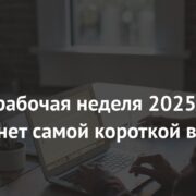 Первая рабочая неделя 2025 года станет самой короткой в году