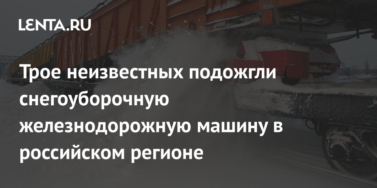 Трое неизвестных подожгли снегоуборочную железнодорожную машину в российском регионе