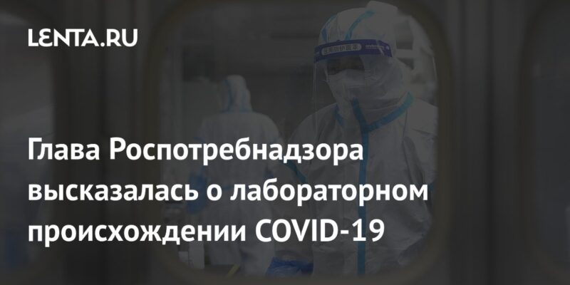 Глава Роспотребнадзора высказалась о лабораторном происхождении COVID-19