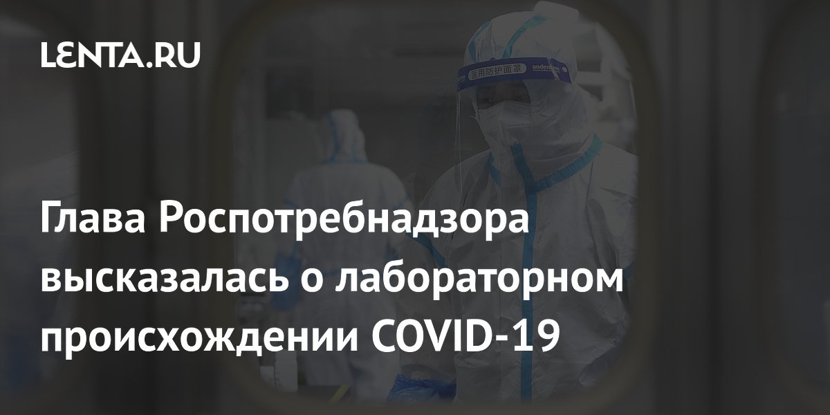 Глава Роспотребнадзора высказалась о лабораторном происхождении COVID-19