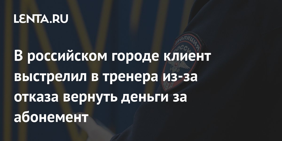 В российском городе клиент выстрелил в тренера из-за отказа вернуть деньги за абонемент