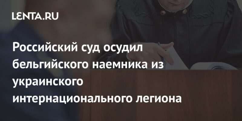 Российский суд осудил бельгийского наемника из украинского интернационального легиона