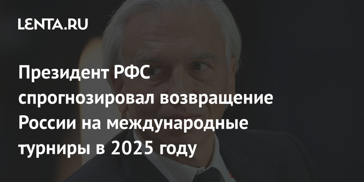 Президент РФС спрогнозировал возвращение России на международные турниры в 2025 году