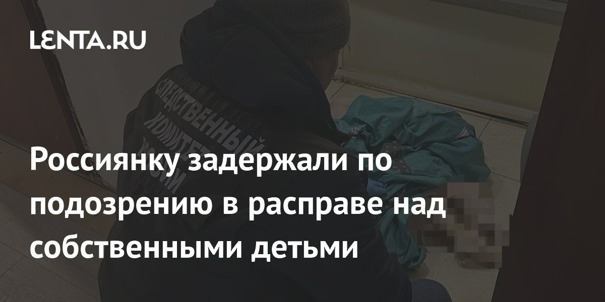 Россиянку задержали по подозрению в расправе над собственными детьми