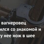 Бывший вагнеровец расправился со знакомой и оставил у нее нож в шее