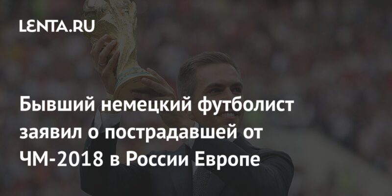 Бывший немецкий футболист заявил о пострадавшей от ЧМ-2018 в России Европе