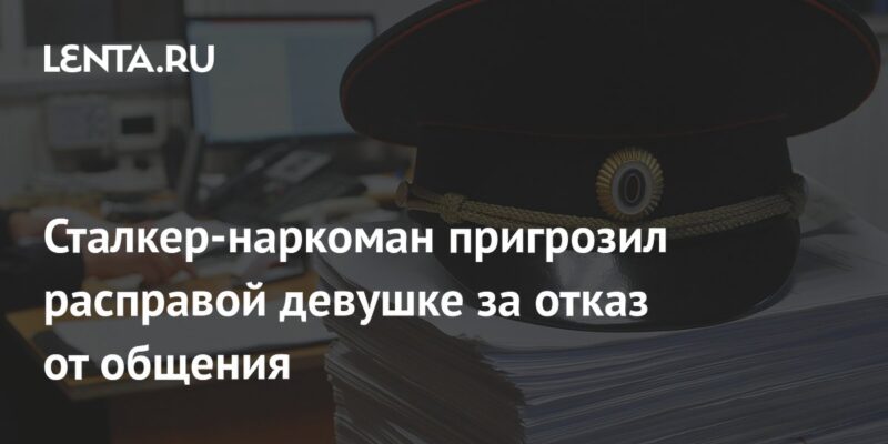 Сталкер-наркоман пригрозил расправой девушке за отказ от общения