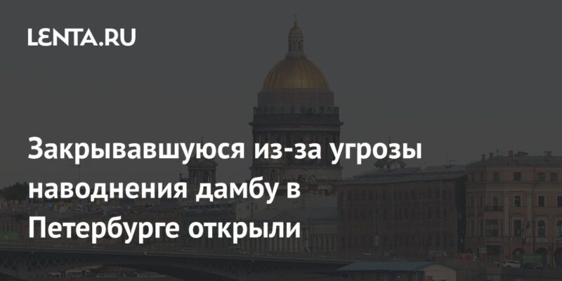 Закрывавшуюся из-за угрозы наводнения дамбу в Петербурге открыли