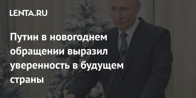 Путин в новогоднем обращении выразил уверенность в будущем страны