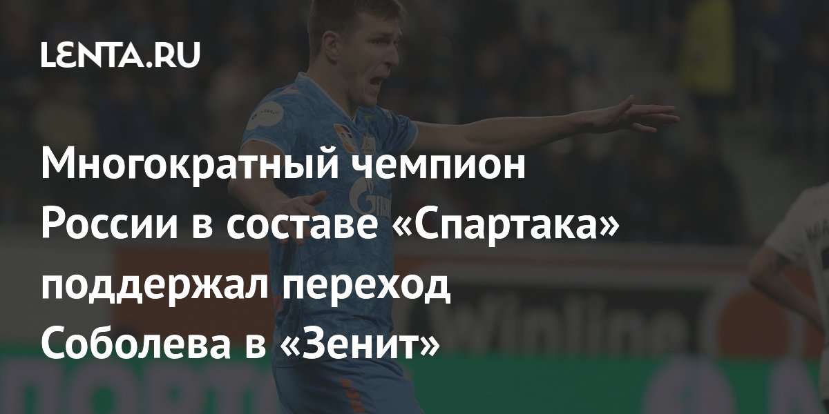 Многократный чемпион России в составе «Спартака» поддержал переход Соболева в «Зенит»