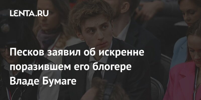 Песков заявил об искренне поразившем его блогере Владе Бумаге