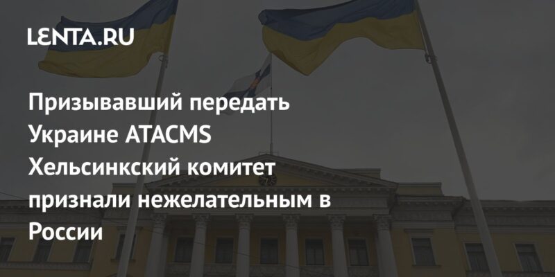 Призывавший передать Украине ATACMS Хельсинкский комитет признали нежелательным в России