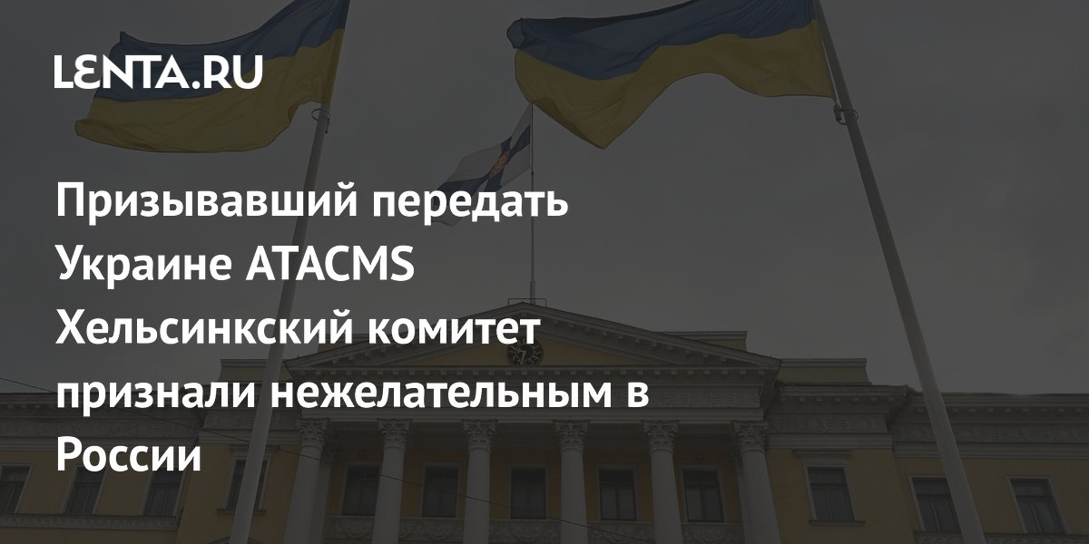 Призывавший передать Украине ATACMS Хельсинкский комитет признали нежелательным в России