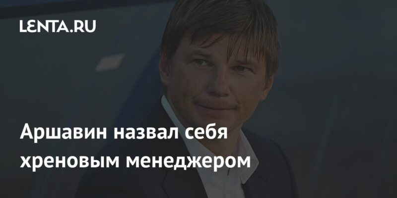 Аршавин назвал себя хреновым менеджером