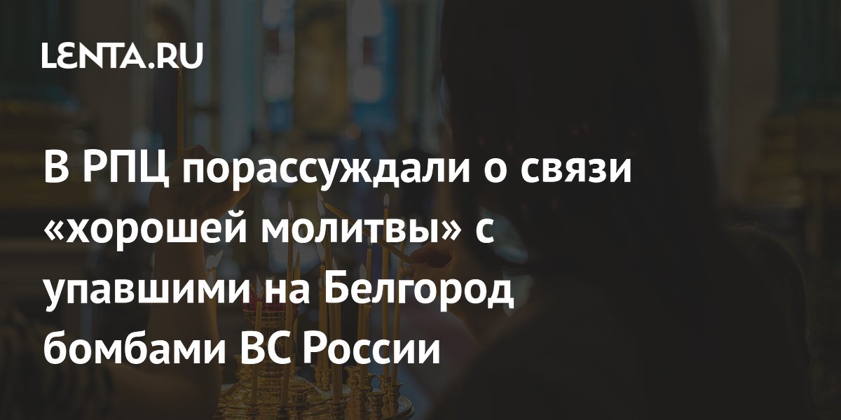 В РПЦ порассуждали о связи «хорошей молитвы» с упавшими на Белгород бомбами ВС России