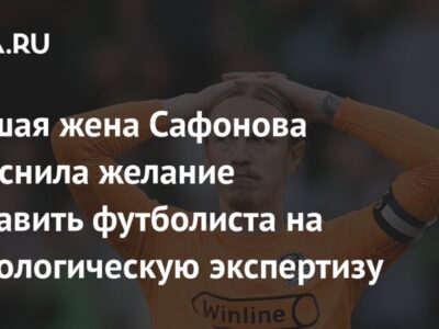 Бывшая жена Сафонова объяснила желание отправить футболиста на психологическую экспертизу