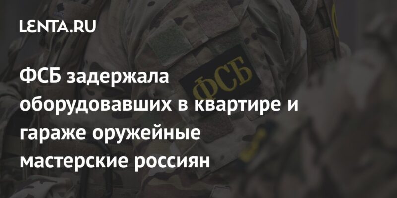 ФСБ задержала оборудовавших в квартире и гараже оружейные мастерские россиян