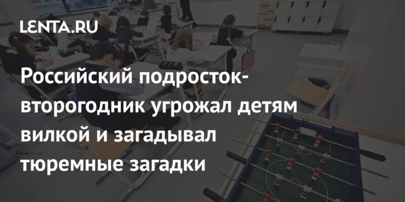 Российский подросток-второгодник угрожал детям вилкой и загадывал тюремные загадки