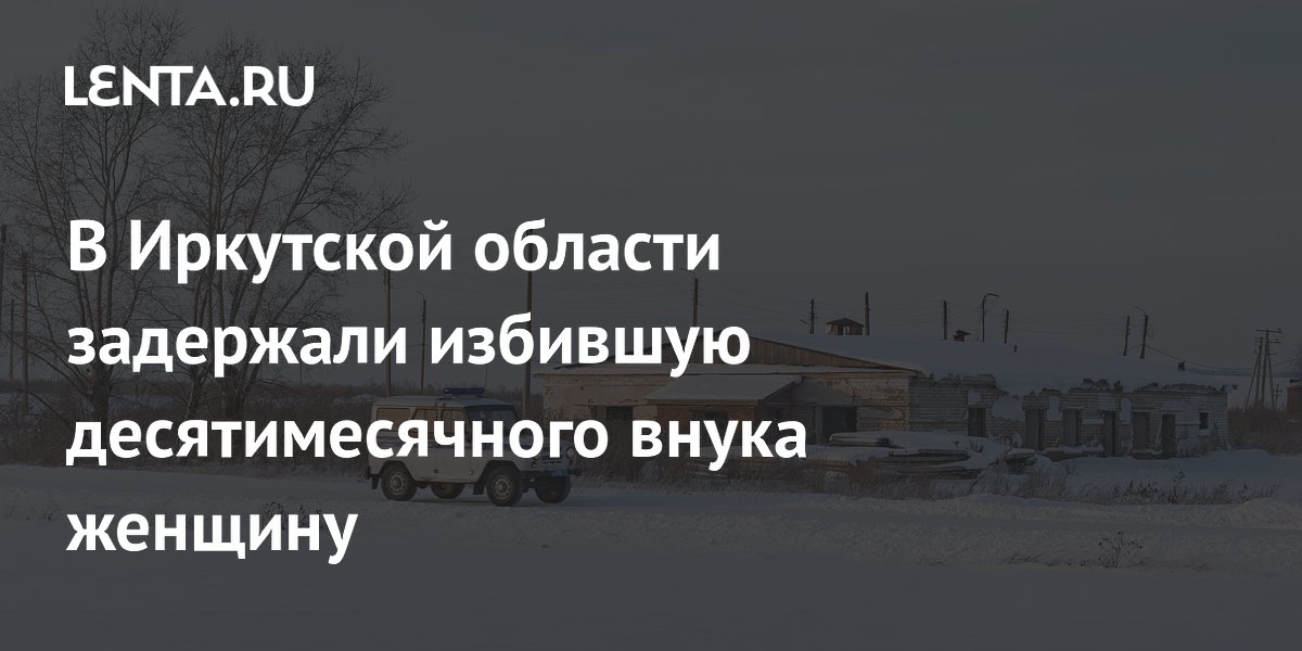 В Иркутской области задержали избившую десятимесячного внука женщину