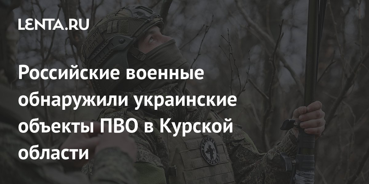 Российские военные обнаружили украинские объекты ПВО в Курской области