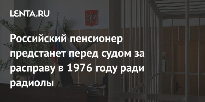 Российский пенсионер предстанет перед судом за расправу в 1976 году ради радиолы