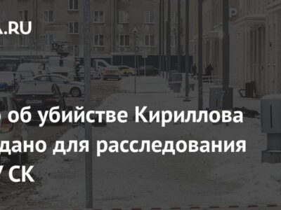 Дело об убийстве Кириллова передано для расследования в ГСУ СК