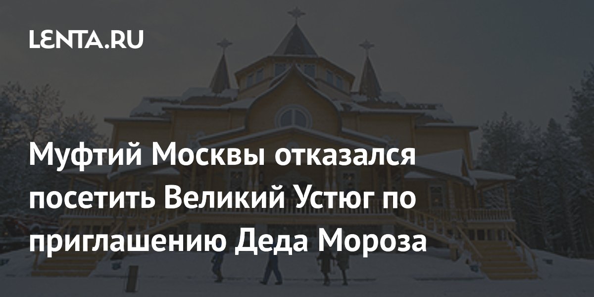 Муфтий Москвы отказался посетить Великий Устюг по приглашению Деда Мороза