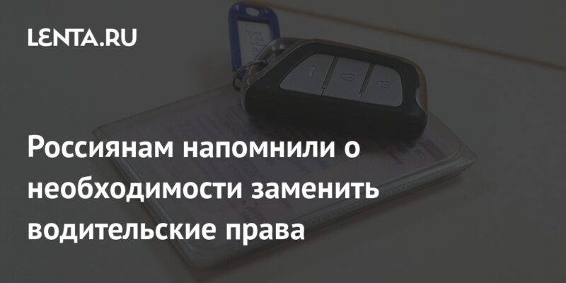 Россиянам напомнили о необходимости заменить водительские права