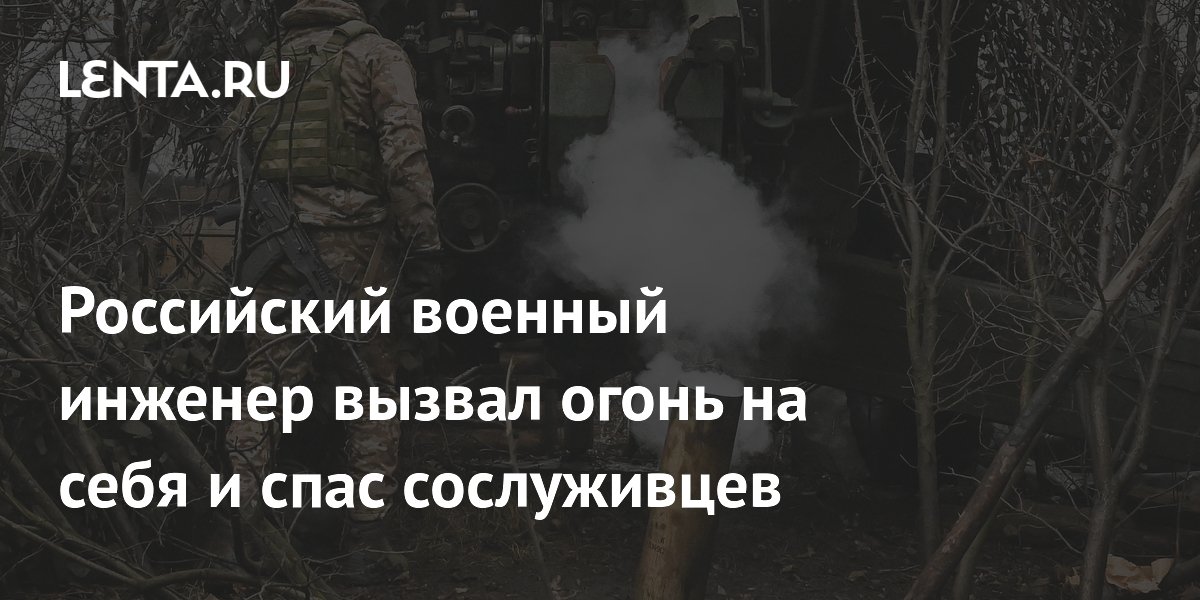 Российский военный инженер вызвал огонь на себя и спас сослуживцев