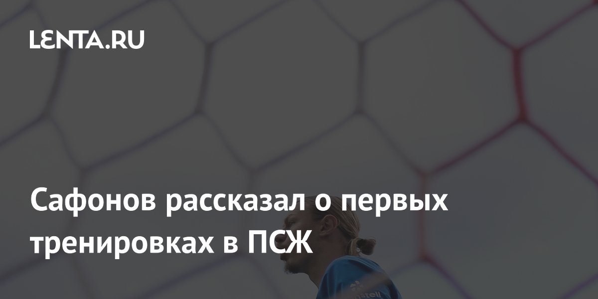 Сафонов рассказал о первых тренировках в ПСЖ