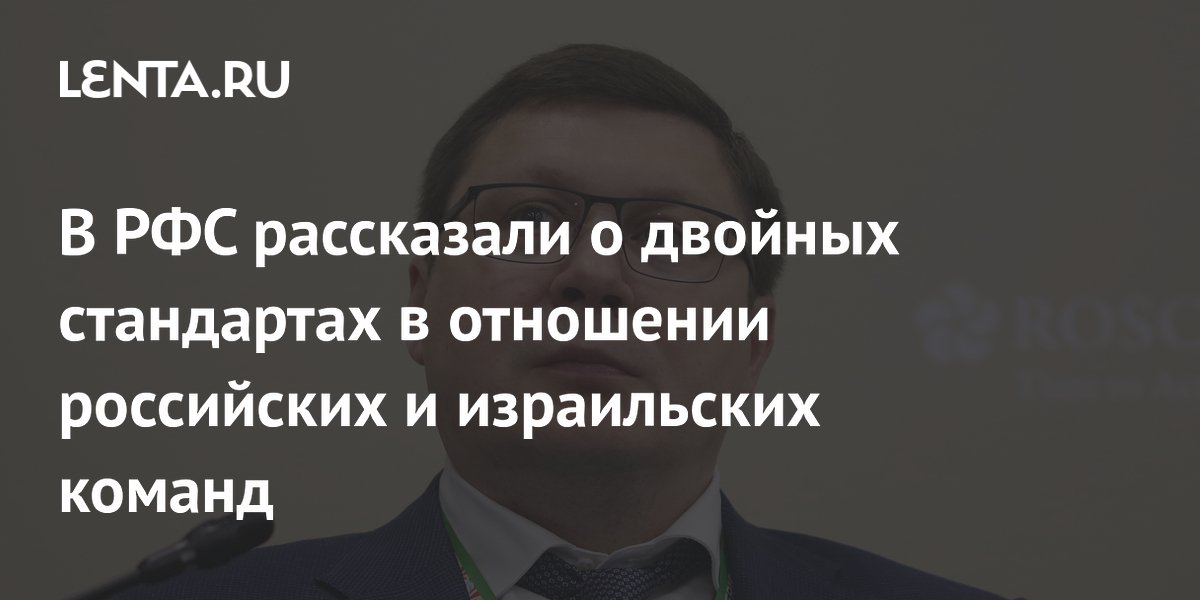 В РФС рассказали о двойных стандартах в отношении российских и израильских команд