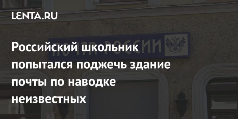 Российский школьник попытался поджечь здание почты по наводке неизвестных