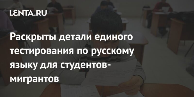 Раскрыты детали единого тестирования по русскому языку для студентов-мигрантов