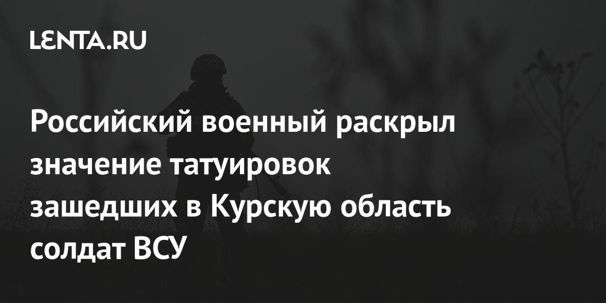 Российский военный раскрыл значение татуировок зашедших в Курскую область солдат ВСУ