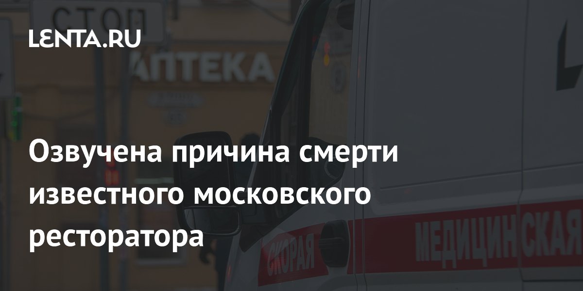 Озвучена причина смерти известного московского ресторатора