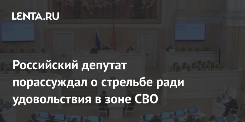 Российский депутат порассуждал о стрельбе ради удовольствия в зоне СВО