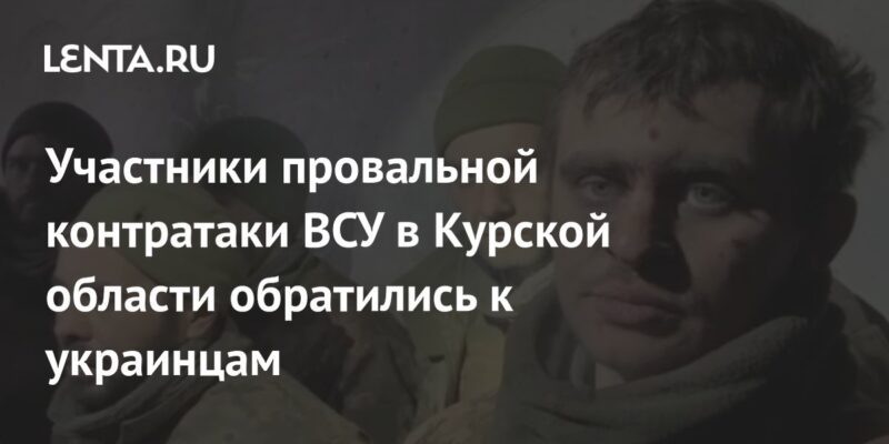 Участники провальной контратаки ВСУ в Курской области обратились к украинцам