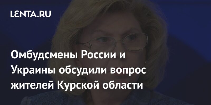 Омбудсмены России и Украины обсудили вопрос жителей Курской области