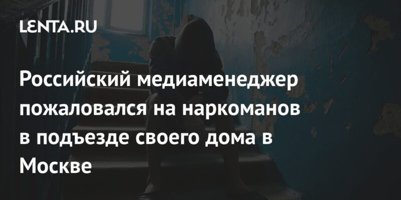 Российский медиаменеджер пожаловался на наркоманов в подъезде своего дома в Москве