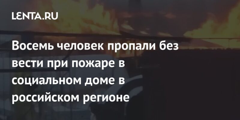 Восемь человек пропали без вести при пожаре в социальном доме в российском регионе