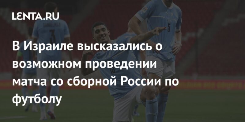 В Израиле высказались о возможном проведении матча со сборной России по футболу