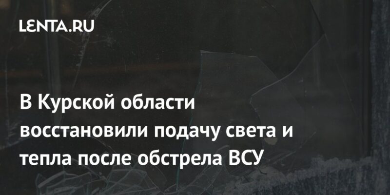 В Курской области восстановили подачу света и тепла после обстрела ВСУ