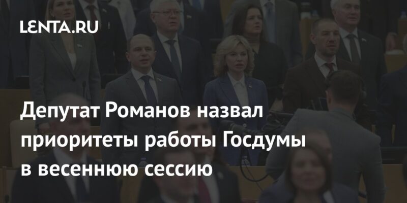 Депутат Романов назвал приоритеты работы Госдумы в весеннюю сессию