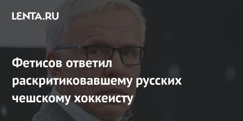 Фетисов ответил раскритиковавшему русских чешскому хоккеисту