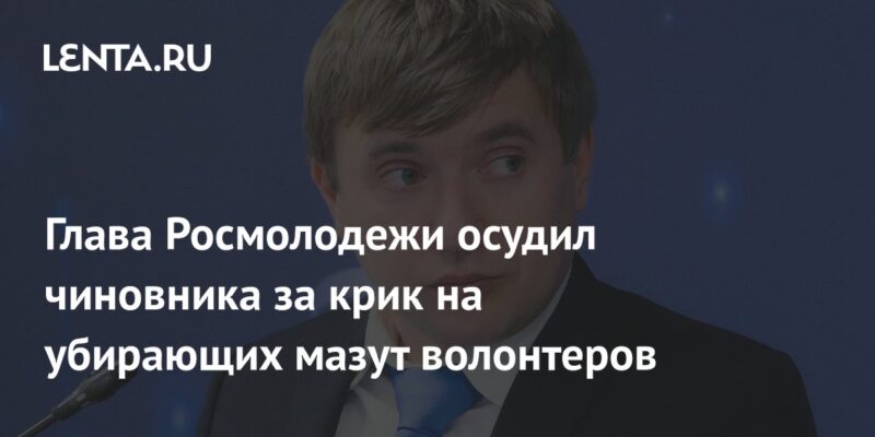 Глава Росмолодежи осудил чиновника за крик на убирающих мазут волонтеров